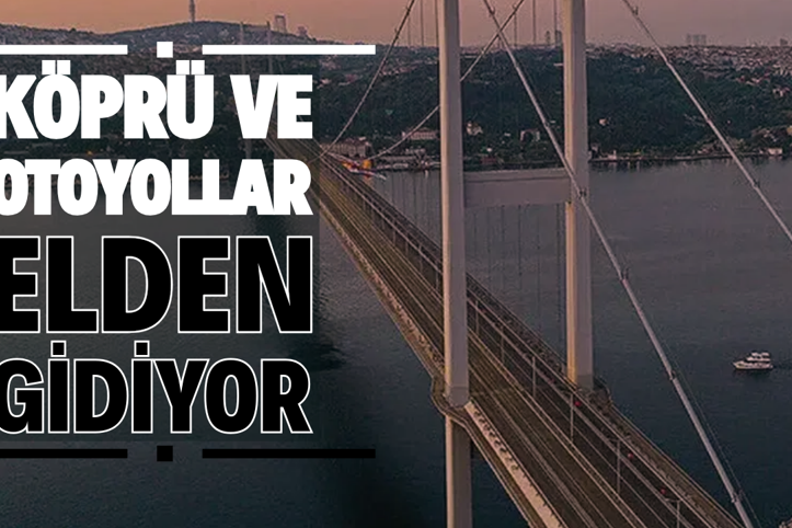Köprü ve otoyollar elden gidiyor