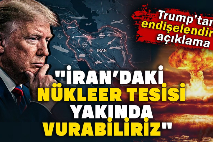 Trump’tan endişelendiren açıklama: İran’daki nükleer tesisi yakında vurabiliriz