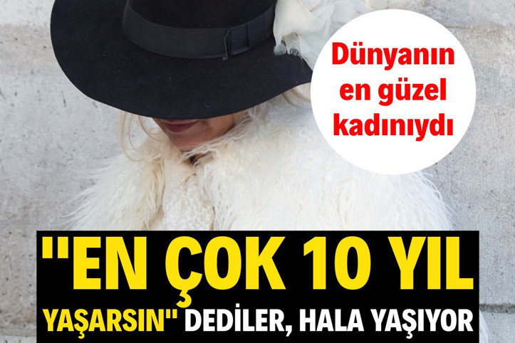 En çok 10 yıl yaşarsın dediler. Dünyanın en güzel kadınıydı