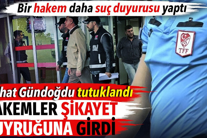 Ferhat Gündoğdu tutuklandı hakemler şikayet kuyruğuna girdi. Bir hakem daha suç duyurusu yaptı