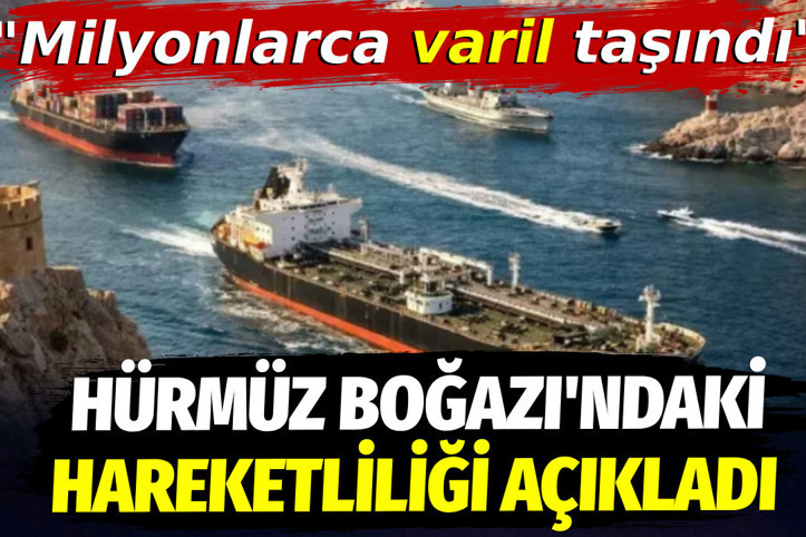 Hürmüz Boğazı'ndaki hareketliliği açıkladı. Milyonlarca varil taşındı