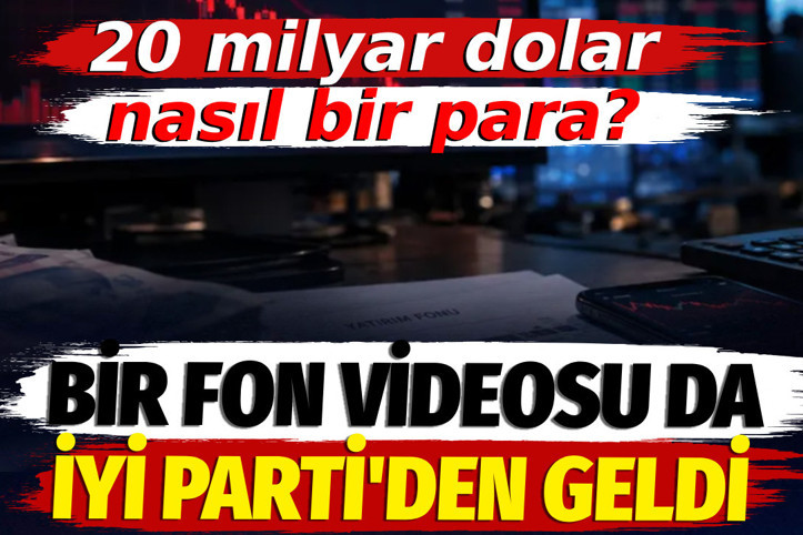 Bir fon videosu da İYİ Parti'den geldi: 20 milyar dolar nasıl bir para?