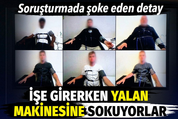 İşe girerken de çıkarken de yalan makinesine sokuyorlarmış. İstanbul'daki soruşturmada şoke eden detay