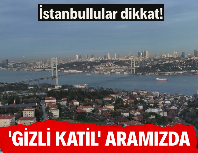 Gizli katil aramızda: İstanbullular dışarı çıkarken dikkat edin