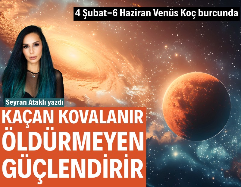 4 Şubat-6 Haziran Venüs Koç burcunda: Kaçan kovalanır, öldürmeyen güçlendirir