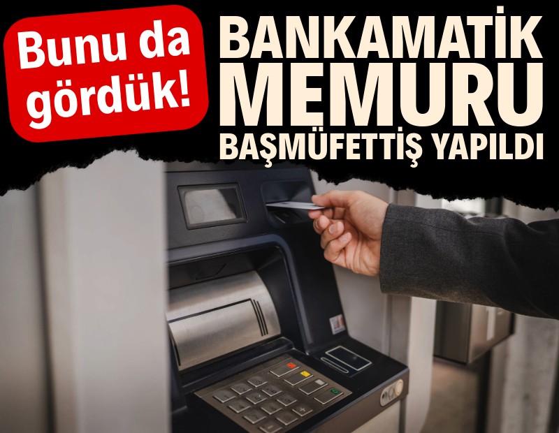 Bankamatik memuru başmüfettiş yapıldı!