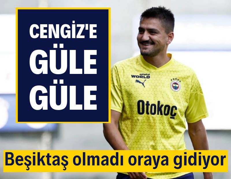 Güle güle Cengiz Ünder: Beşiktaş olmadı oraya gidiyor