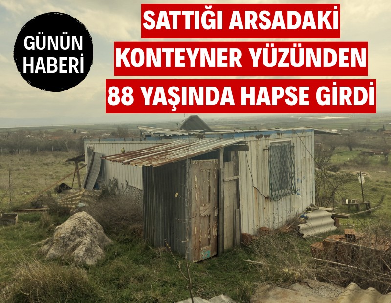 Sattığı arsadaki konteynerini alınca hapse girdi: Eşi, 88 yaşındaki adamı bir torba ilaçla uğurladı