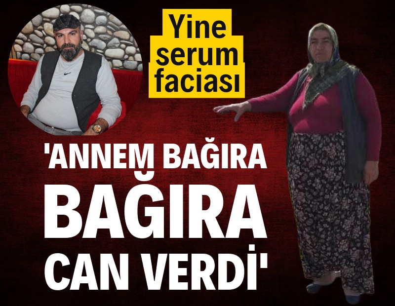 Serum sonrası fenalaşıp öldü: 'Gözleri büyüdü, karnı şişti, bağıra bağıra can verdi'