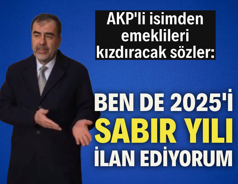 AKP'den emeklileri kızdıracak bir çıkış daha: 'Sabır yılı' ilan ediyorum