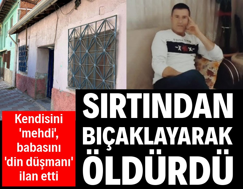 'Mehdi' olduğunu iddia etti, babasını 'din düşmanı' ilan ederek bıçakla öldürdü