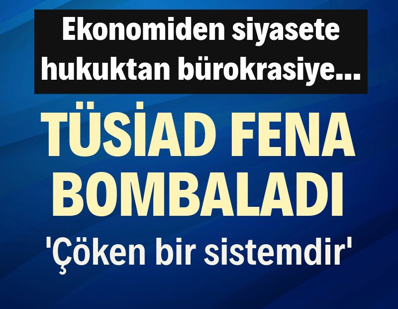 TÜSİAD bombaladı: Çöken bir sistemdir