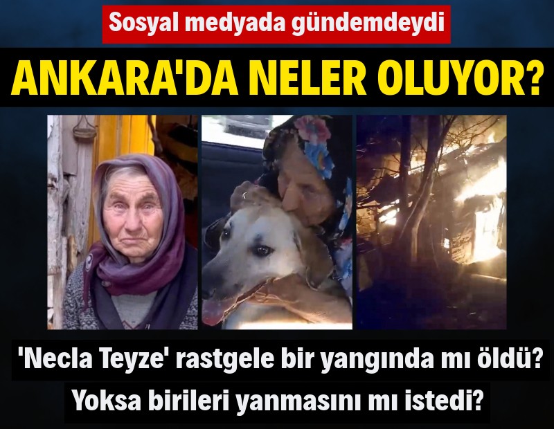 Ankara'da neler oluyor: 'Necla Teyze' rastgele bir yangında mı öldü, birileri yanmasını mı istedi