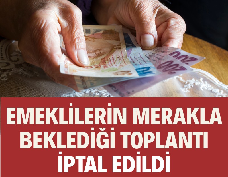 Emeklilerin merakla beklediği toplantı iptal edildi