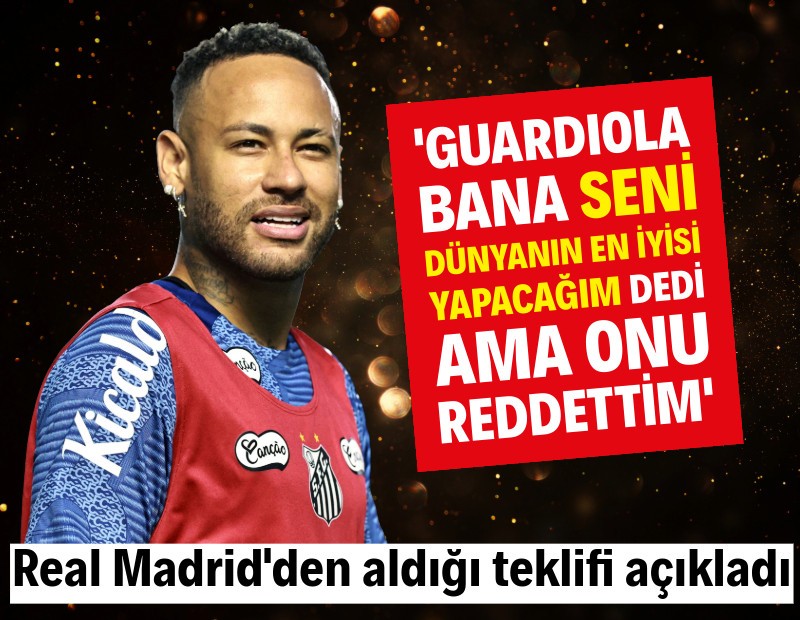 Neymar, Guardiola'yı neden reddetti? Real Madrid'den aldığı teklifi açıkladı