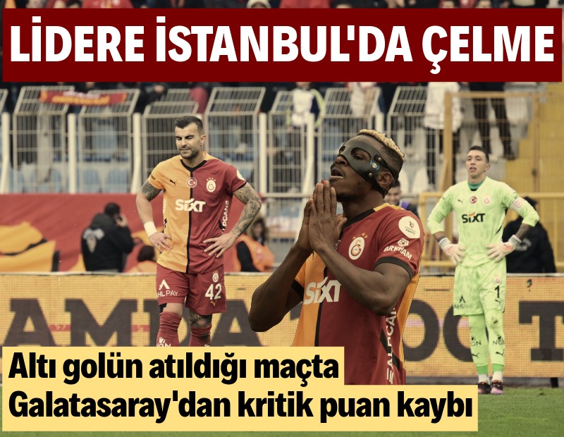 Galatasaray'a İstanbul'da çelme: Altı gollü maçta kritik puan kaybı