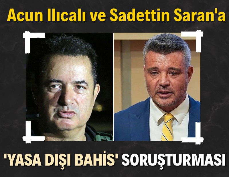 Acun Ilıcalı ve Sadettin Saran'a 'yasa dışı bahis' soruşturması