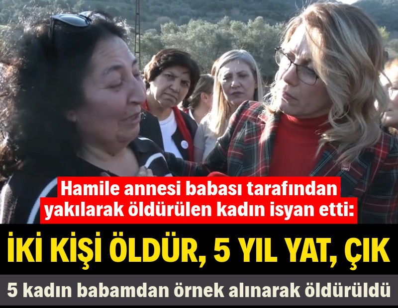 Hamile annesi babası tarafından yakılarak öldürülen kadın isyan etti