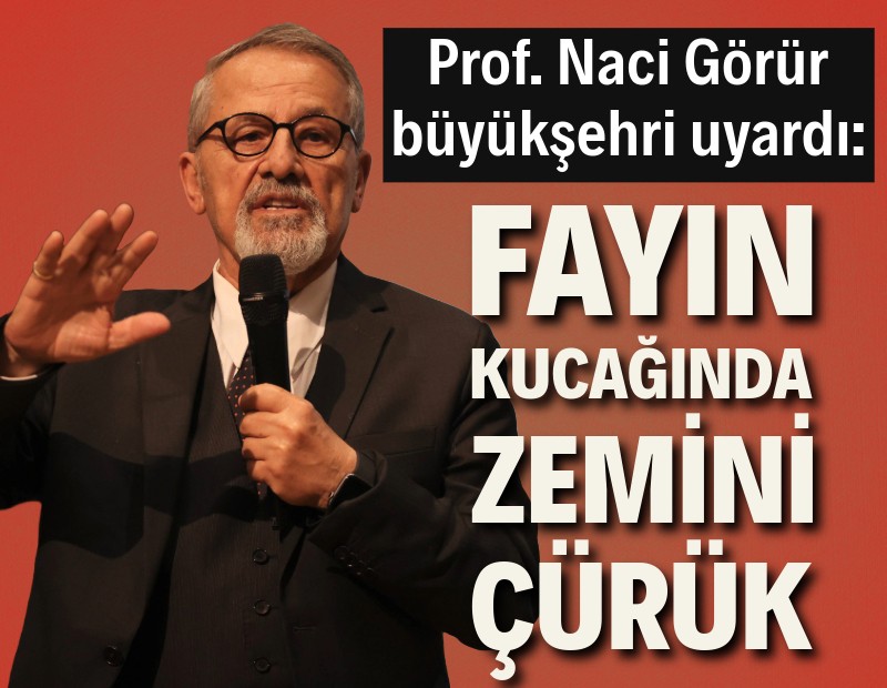 Prof. Dr. Naci Görür'den uyarı: Bölge fayın kucağında, zemini çürük