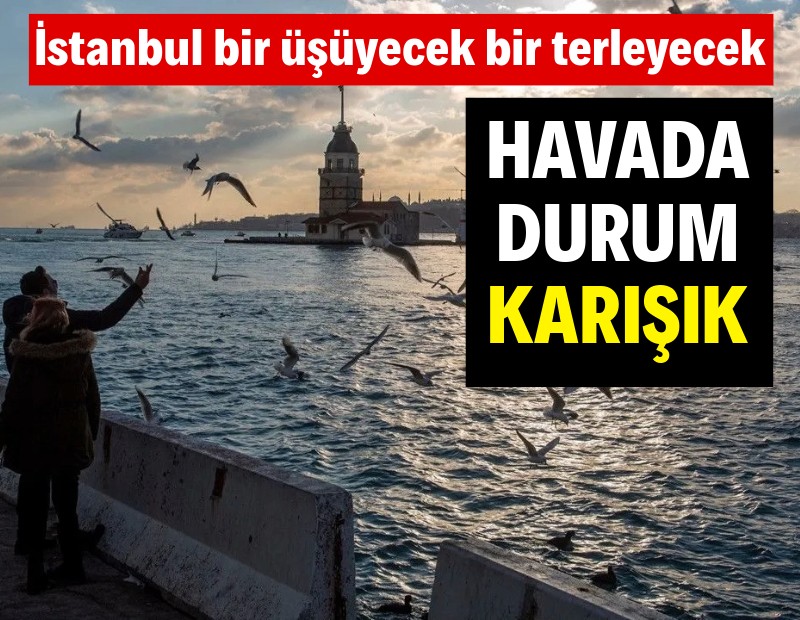 Hava durumu karışık: İstanbul bir terleyip bir üşüyecek