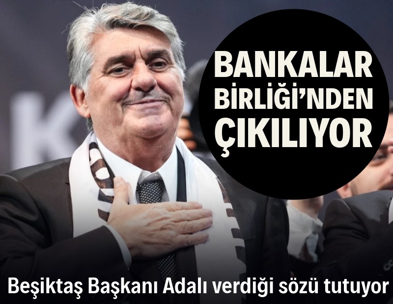 Beşiktaş Başkanı Adalı, verdiği sözü tutuyor: Bankalar Birliği’nden çıkılıyor