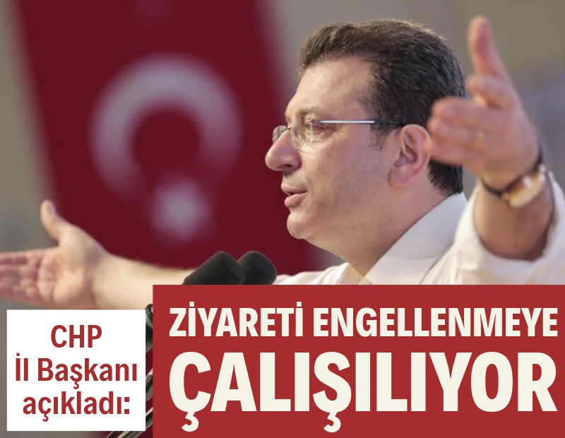 CHP İl Başkanı: İmamoğlu’nun ziyareti engellenmeye çalışılıyor