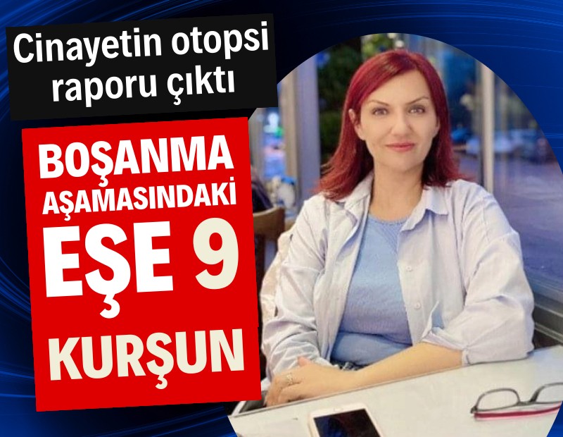 Cinayetin otopsi raporu çıktı: Boşanma aşamasındaki eşe 9 kurşun