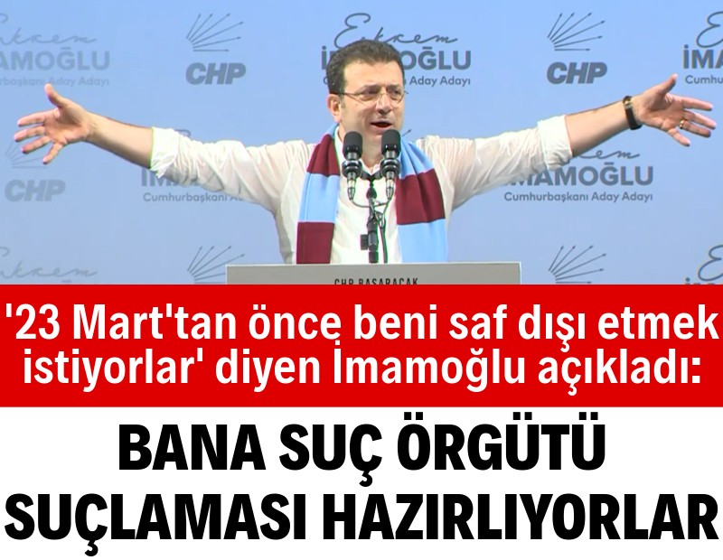 İmamoğlu memleketinde açıkladı: Bana 'suç örgütü' suçlaması hazırlıyorlarmış