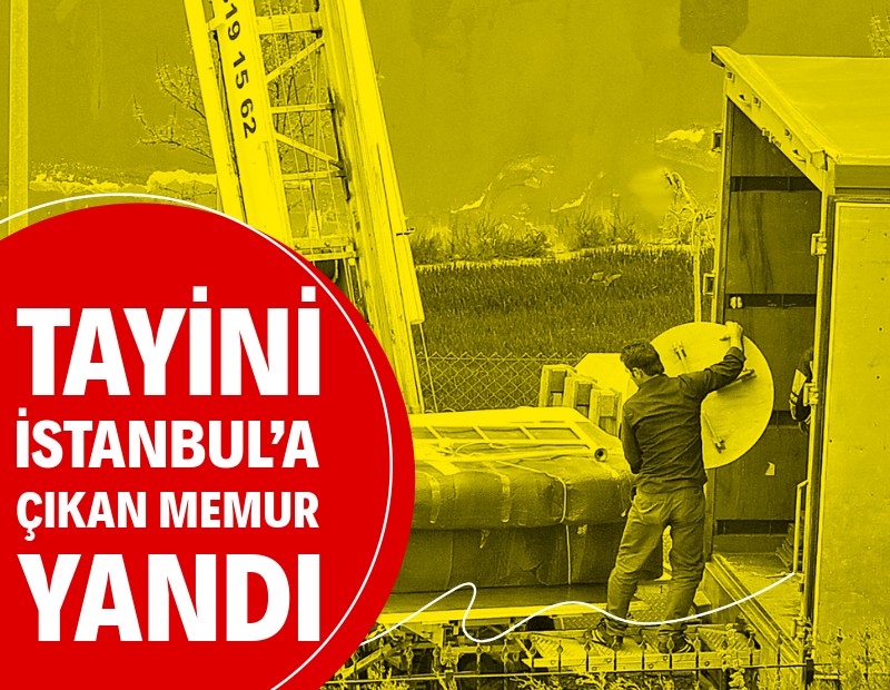 Tayini İstanbul’a çıkan memur yandı