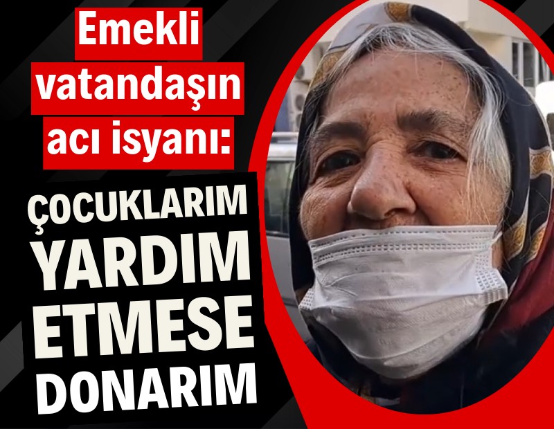 Emeklinin acı isyanı: Çocuklarım yardım etmese donarım