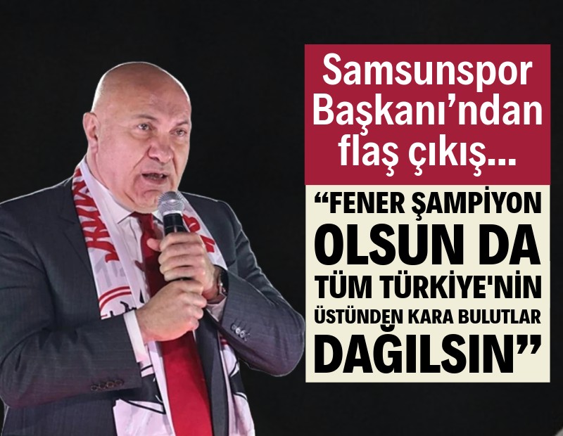 Samsunspor Başkanı Yıldırım: Fenerbahçe şampiyon olsun, ortam rahatlasın