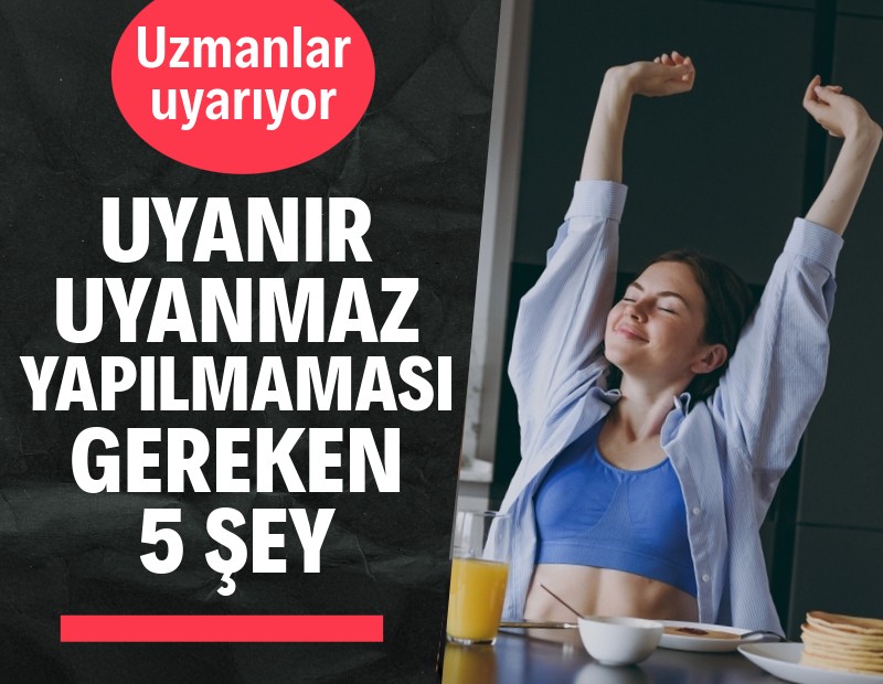 Uyanır uyanmaz yapılmaması gereken 5 şey