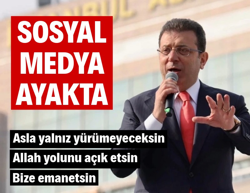 Sosyal medya İmamoğlu için ayakta: Asla yalnız yürümeyeceksin, Allah yolunu açık etsin