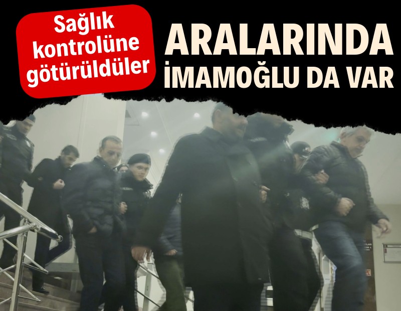 Gözaltına alınanlar sağlık kontrolüne götürüldü! Aralarında İmamoğlu da var