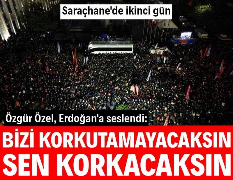 Saraçhane'de ikinci gün... Özel'den Erdoğan'a: Bizi korkutamazsın, sen korkacaksın