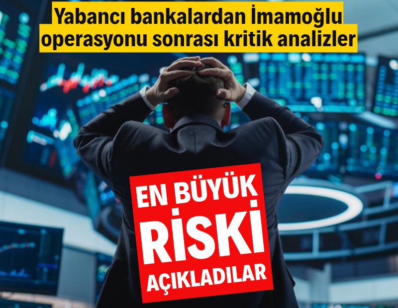 Yabancı bankalar İmamoğlu operasyonunun piyasaya etkilerini nasıl yorumladı?