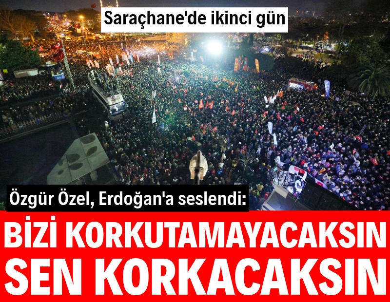 Saraçhane'de ikinci gün... Özel'den Erdoğan'a: Bizi korkutamazsın, sen korkacaksın