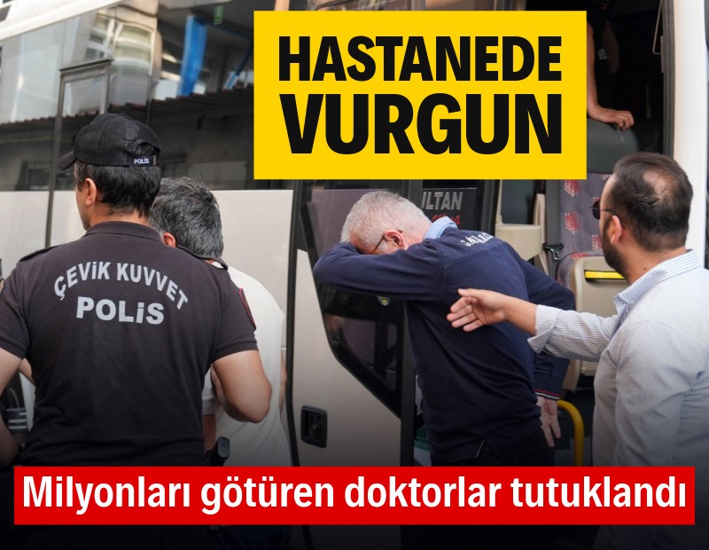 Hastanede vurgun: Milyonları götüren doktorlar tutuklandı