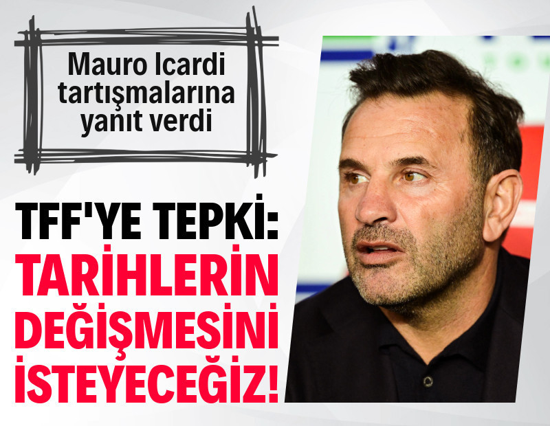 Okan Buruk’tan Icardi yanıtı ve TFF’ye tepki: "Tarihlerin değişmesini isteyeceğiz"