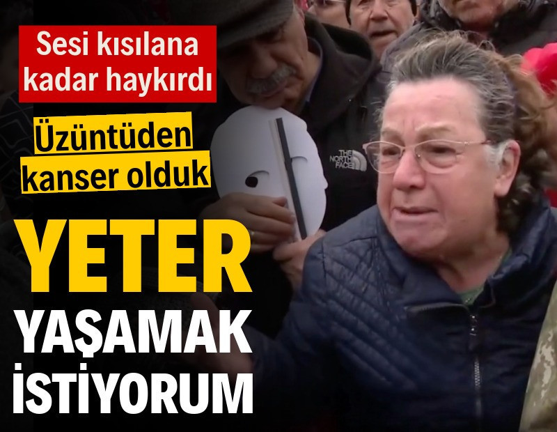 Sesi kısılana kadar haykırdı: Üzüntüden kanser olduk, yeter, yaşamak istiyorum