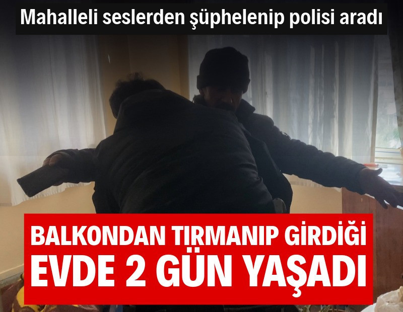 Balkondan tırmanıp girdiği evde 2 gün yaşadı