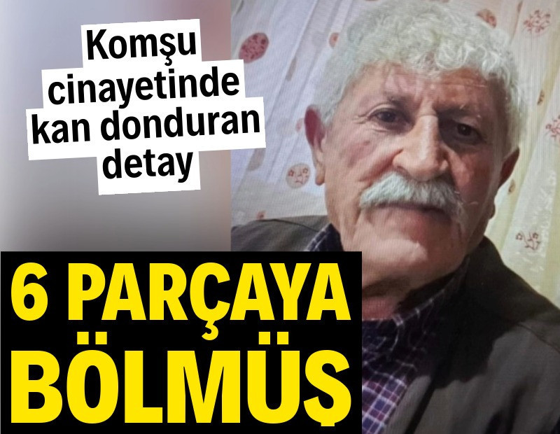 Vahşet: Komşusunu 6 parçaya bölüp dere yatağına attı