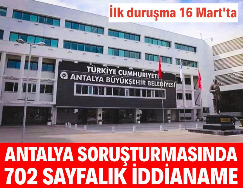 Antalya Büyükşehir Belediyesi'ne yönelik soruşturmada iddianame kabul edildi