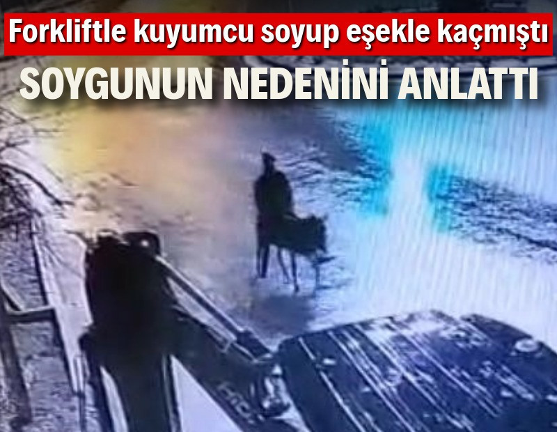 Forkliftle kuyumcu soyup eşekle kaçmıştı: Soygunun nedenini anlattı