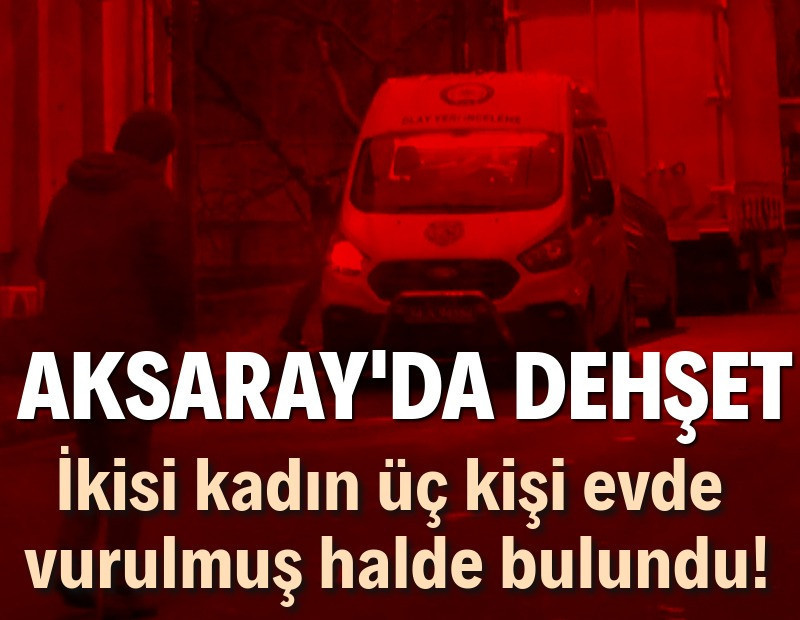 Aksaray’da bir evde üç kişi silahla vurulmuş halde bulundu