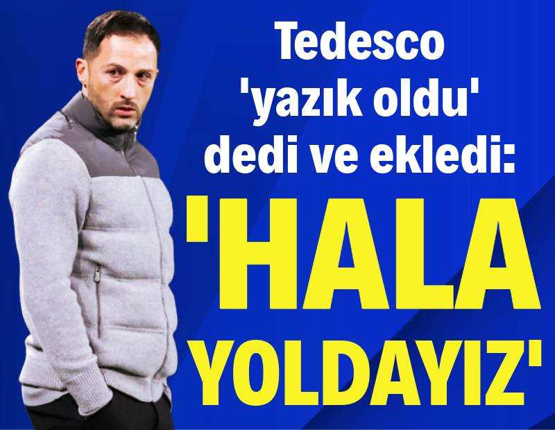 Tedesco 'yazık oldu' dedi ve ekledi: 'Hala yoldayız'