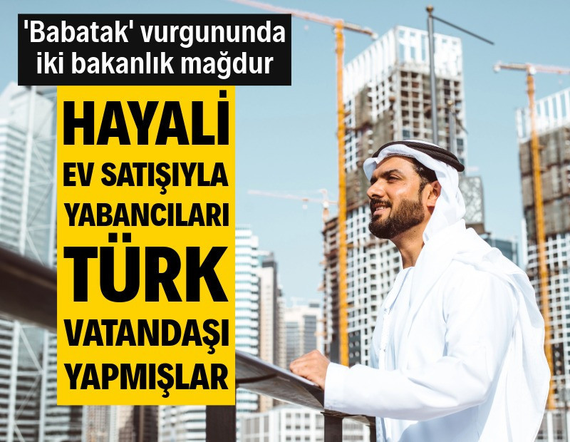 Yabancılara hayali satışlarla Türk vatandaşlığı dağıttılar