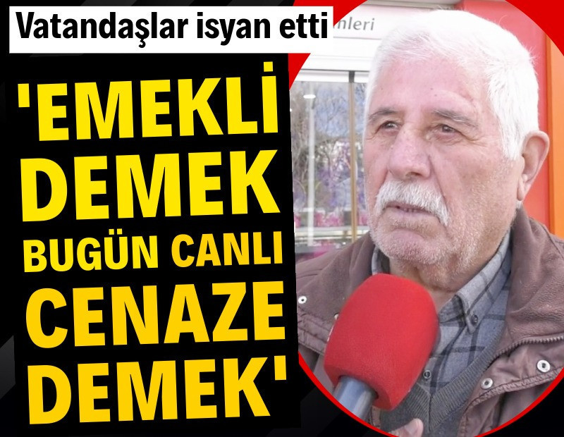 Vatandaşlar isyan etti: 'Emekli demek bugün canlı cenaze demek'