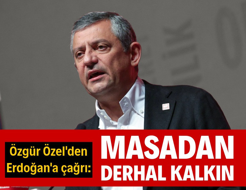 Özel’den Erdoğan’a: Masadan derhal kalkın