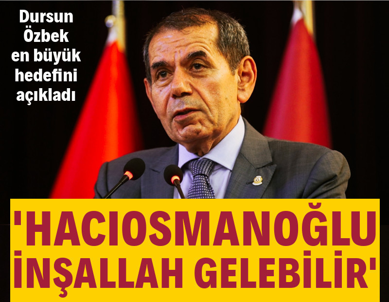 Dursun Özbek en büyük hedefini açıkladı: 'Hacıosmanoğlu inşallah gelebilir'